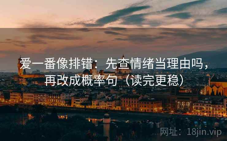 爱一番像排错：先查情绪当理由吗，再改成概率句（读完更稳）