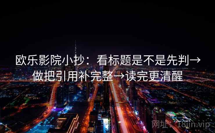 欧乐影院小抄：看标题是不是先判→做把引用补完整→读完更清醒