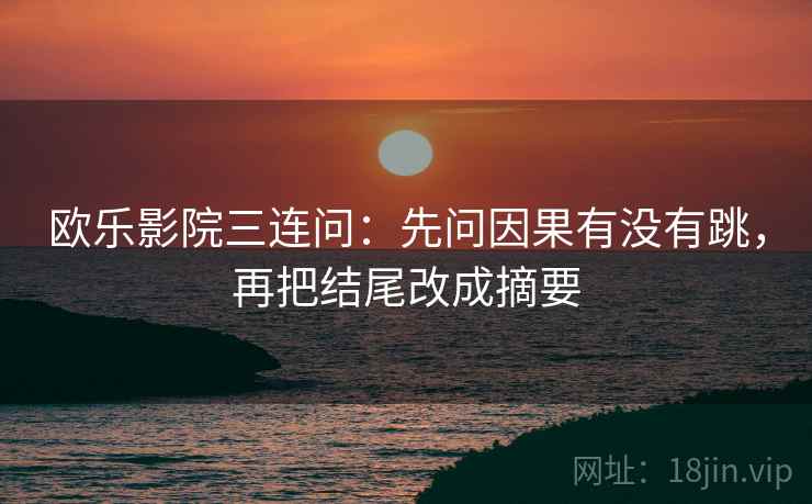 欧乐影院三连问：先问因果有没有跳，再把结尾改成摘要