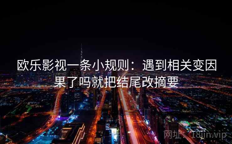 欧乐影视一条小规则：遇到相关变因果了吗就把结尾改摘要