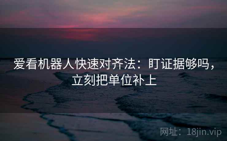 爱看机器人快速对齐法：盯证据够吗，立刻把单位补上