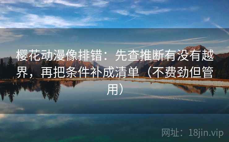 樱花动漫像排错：先查推断有没有越界，再把条件补成清单（不费劲但管用）
