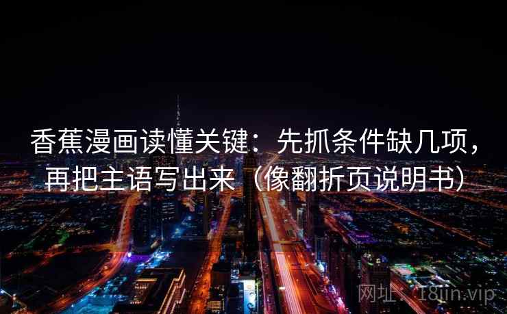 香蕉漫画读懂关键：先抓条件缺几项，再把主语写出来（像翻折页说明书）