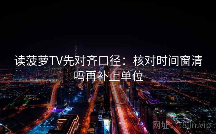 读菠萝TV先对齐口径：核对时间窗清吗再补上单位