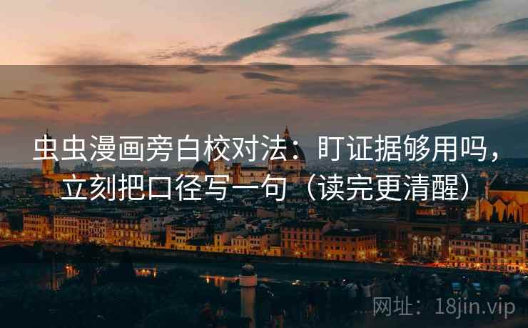 虫虫漫画旁白校对法：盯证据够用吗，立刻把口径写一句（读完更清醒）