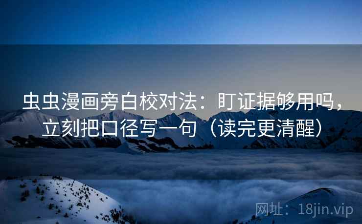 虫虫漫画旁白校对法：盯证据够用吗，立刻把口径写一句（读完更清醒）