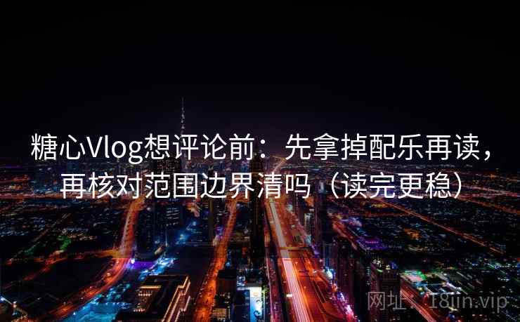 <strong>糖心</strong>Vlog想评论前：先拿掉配乐再读，再核对范围边界清吗（读完更稳）