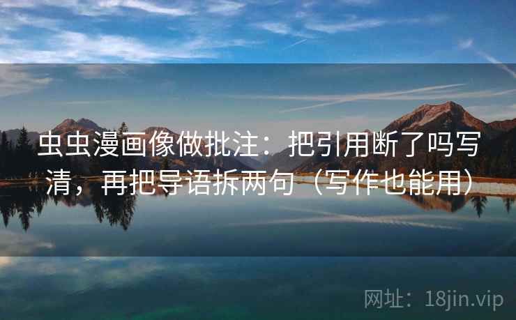 虫虫漫画像做批注：把引用断了吗写清，再把导语拆两句（写作也能用）