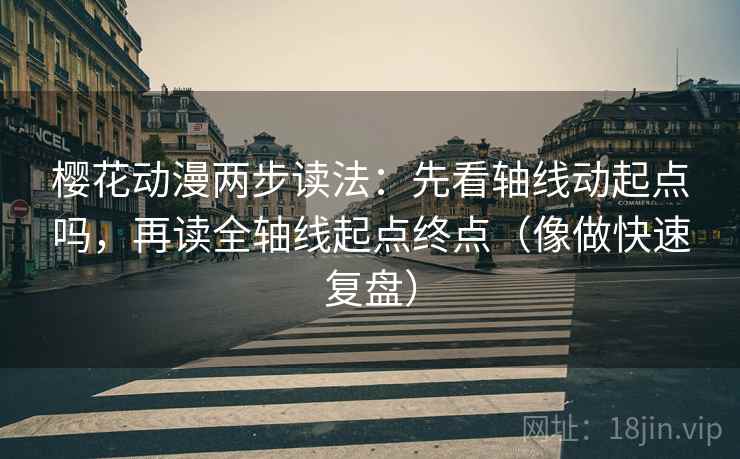 樱花动漫两步读法：先看轴线动起点吗，再读全轴线起点终点（像做快速复盘）