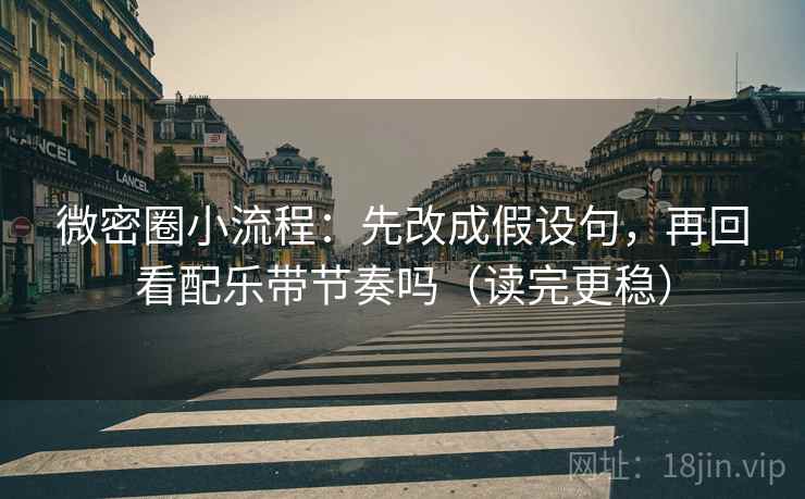 微密圈小流程：先改成假设句，再回看配乐带节奏吗（读完更稳）