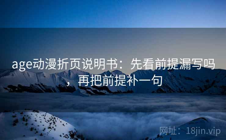 age动漫折页说明书：先看前提漏写吗，再把前提补一句