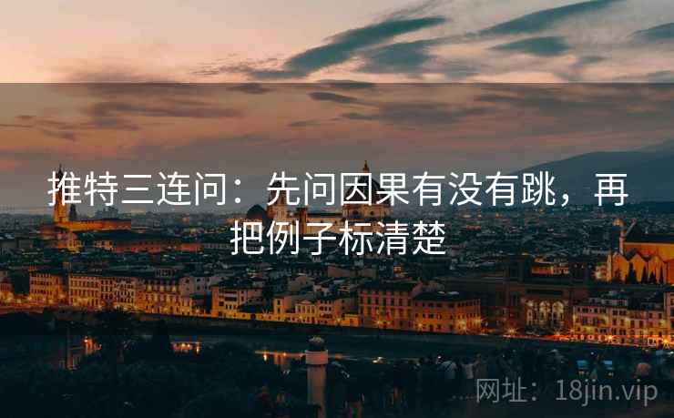 推特三连问：先问因果有没有跳，再把例子标清楚