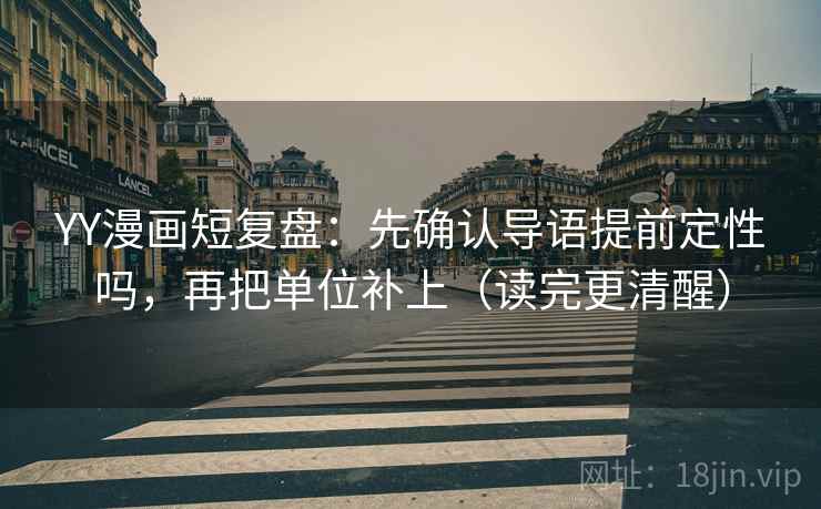 YY漫画短复盘：先确认导语提前定性吗，再把单位补上（读完更清醒）