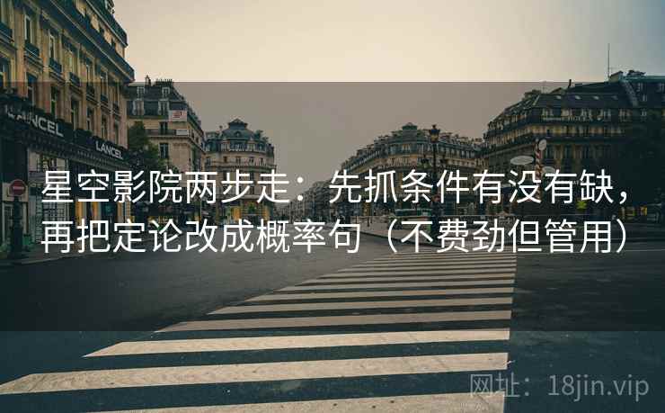 星空影院两步走：先抓条件有没有缺，再把定论改成概率句（不费劲但管用）