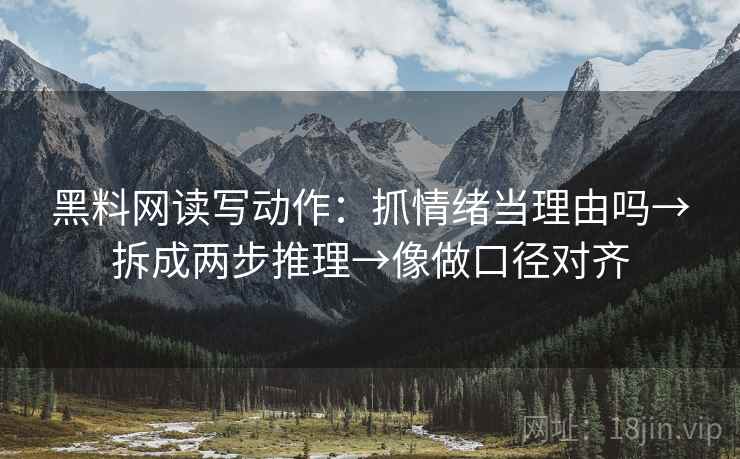 黑料网读写动作：抓情绪当理由吗→拆成两步推理→像做口径对齐