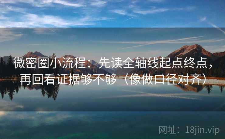 微密圈小流程：先读全轴线起点终点，再回看证据够不够（像做口径对齐）