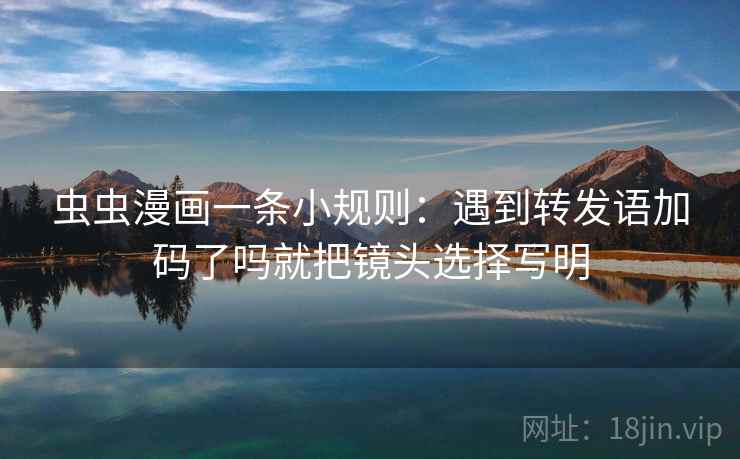 虫虫漫画一条小规则：遇到转发语加码了吗就把镜头选择写明