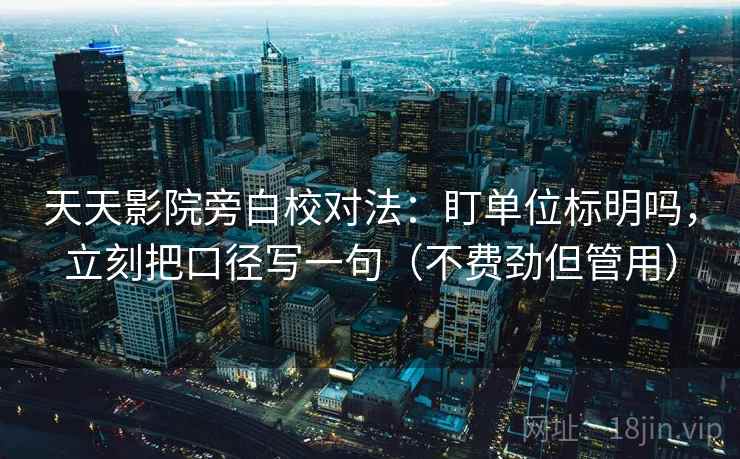 天天影院旁白校对法：盯单位标明吗，立刻把口径写一句（不费劲但管用）