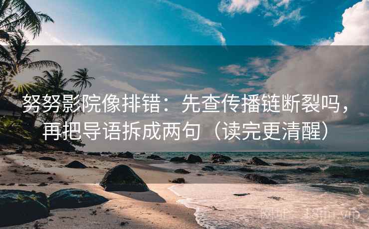 努努影院像排错：先查传播链断裂吗，再把导语拆成两句（读完更清醒）