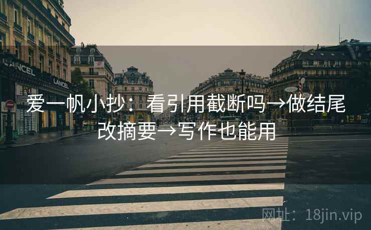 爱一帆小抄：看引用截断吗→做结尾改摘要→写作也能用