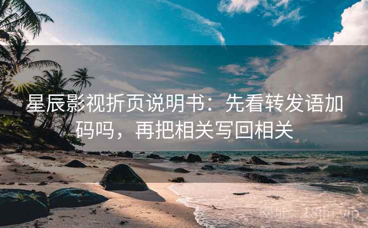星辰影视折页说明书：先看转发语加码吗，再把相关写回相关
