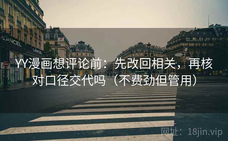 YY漫画想评论前：先改回相关，再核对口径交代吗（不费劲但管用）