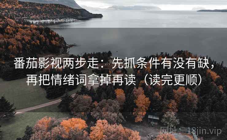 番茄影视两步走：先抓条件有没有缺，再把情绪词拿掉再读（读完更顺）