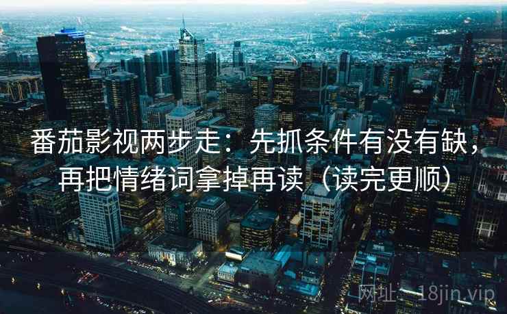 番茄影视两步走：先抓条件有没有缺，再把情绪词拿掉再读（读完更顺）