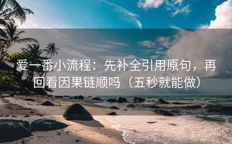 爱一番小流程：先补全引用原句，再回看因果链顺吗（五秒就能做）