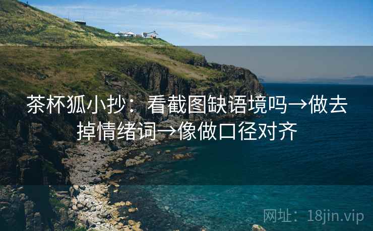 茶杯狐小抄：看截图缺语境吗→做去掉情绪词→像做口径对齐