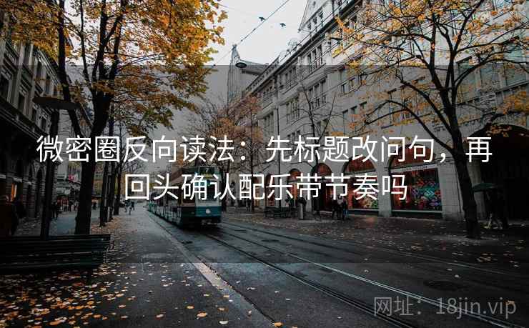 微密圈反向读法：先标题改问句，再回头确认配乐带节奏吗