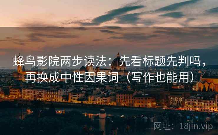 蜂鸟影院两步读法：先看标题先判吗，再换成中性因果词（写作也能用）