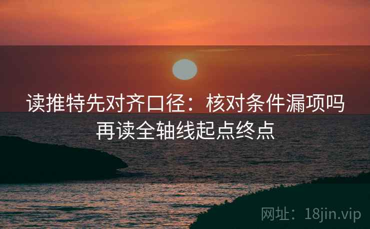 读推特先对齐口径：核对条件漏项吗再读全轴线起点终点