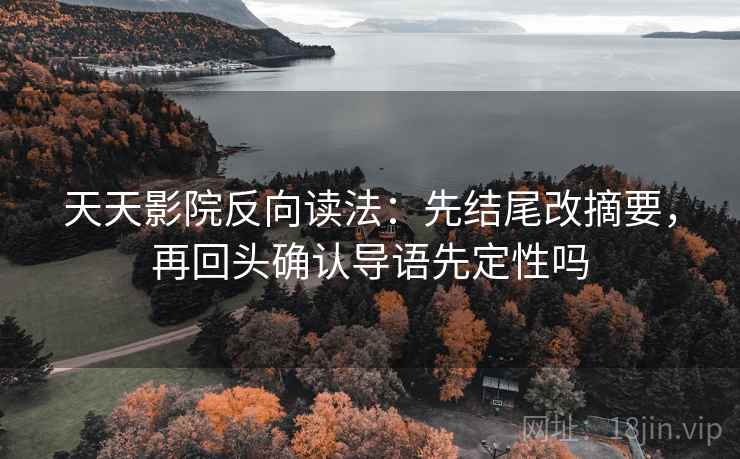 天天影院反向读法：先结尾改摘要，再回头确认导语先定性吗