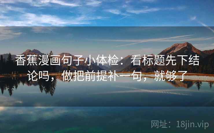 香蕉漫画句子小体检：看标题先下结论吗，做把前提补一句，就够了
